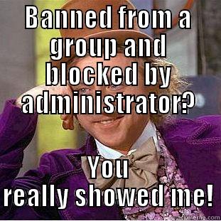 BANNED FROM A GROUP AND BLOCKED BY ADMINISTRATOR? YOU REALLY SHOWED ME! Condescending Wonka