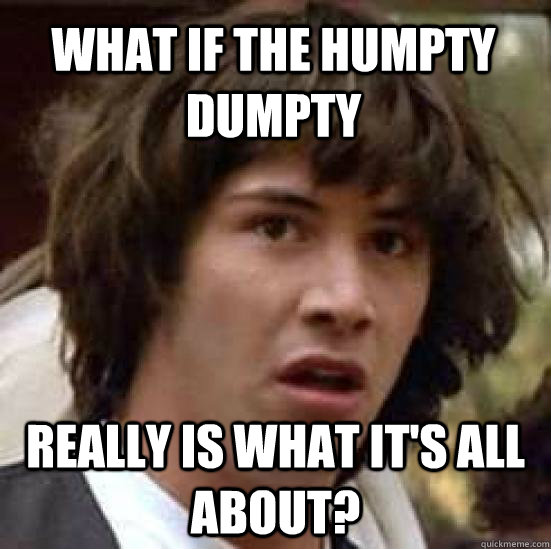 What if the Humpty Dumpty really IS what it's all about?  conspiracy keanu