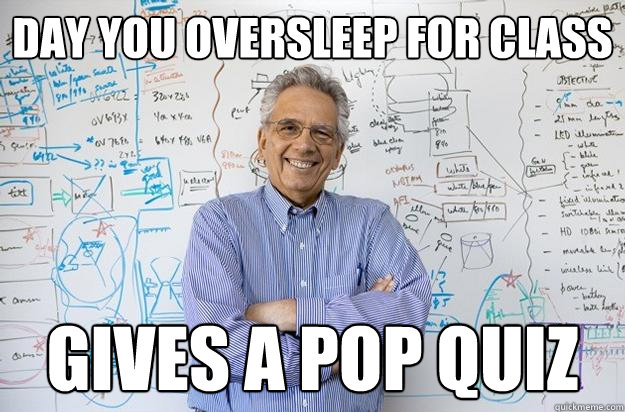 DAY YOU OVERSLEEP FOR CLASS GIVES A POP QUIZ  Engineering Professor