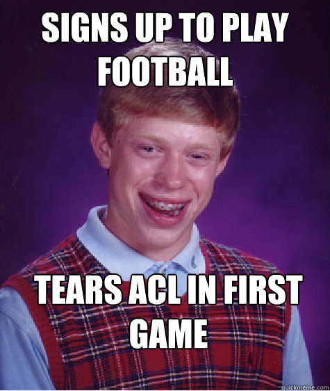 Signs up to play Football Tears ACL in first game - Signs up to play Football Tears ACL in first game  Bad Luck Brian