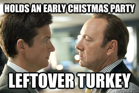 Holds an early chistmas party Leftover turkey - Holds an early chistmas party Leftover turkey  Scumbag Boss1