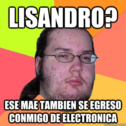 Lisandro? Ese mae tambien se egreso conmigo de electronica - Lisandro? Ese mae tambien se egreso conmigo de electronica  Butthurt Dweller