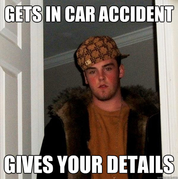 Gets in car accident Gives your details - Gets in car accident Gives your details  Scumbag Steve