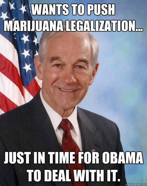 Wants to push marijuana legalization... Just in time for obama to deal with it.  Ron Paul