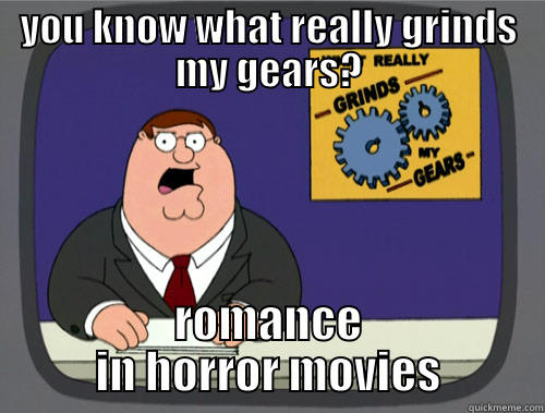 YOU KNOW WHAT REALLY GRINDS MY GEARS? ROMANCE IN HORROR MOVIES Grinds my gears