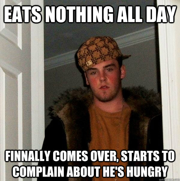 eats nothing all day Finnally comes over, starts to complain about he's hungry - eats nothing all day Finnally comes over, starts to complain about he's hungry  Scumbag Steve