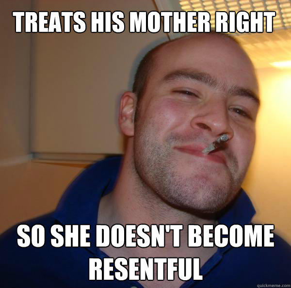 Treats his mother right So she doesn't become resentful - Treats his mother right So she doesn't become resentful  Misc