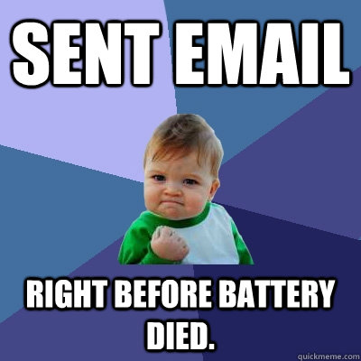 Sent email right before battery died.  Success Kid