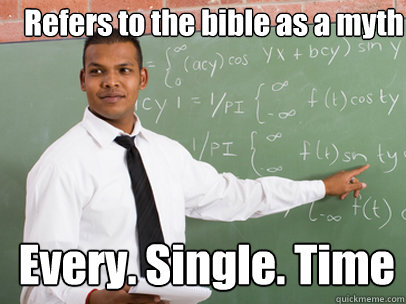 Refers to the bible as a myth Every. Single. Time  Good Guy Teacher