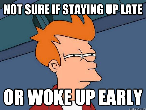 Not sure if staying up late Or woke up early  Futurama Fry