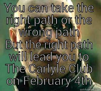 YOU CAN TAKE THE RIGHT PATH OR THE WRONG PATH BUT THE RIGHT PATH WILL LEAD YOU TO THE CARLYLE CLUB ON FEBRUARY 4TH Matrix Morpheus