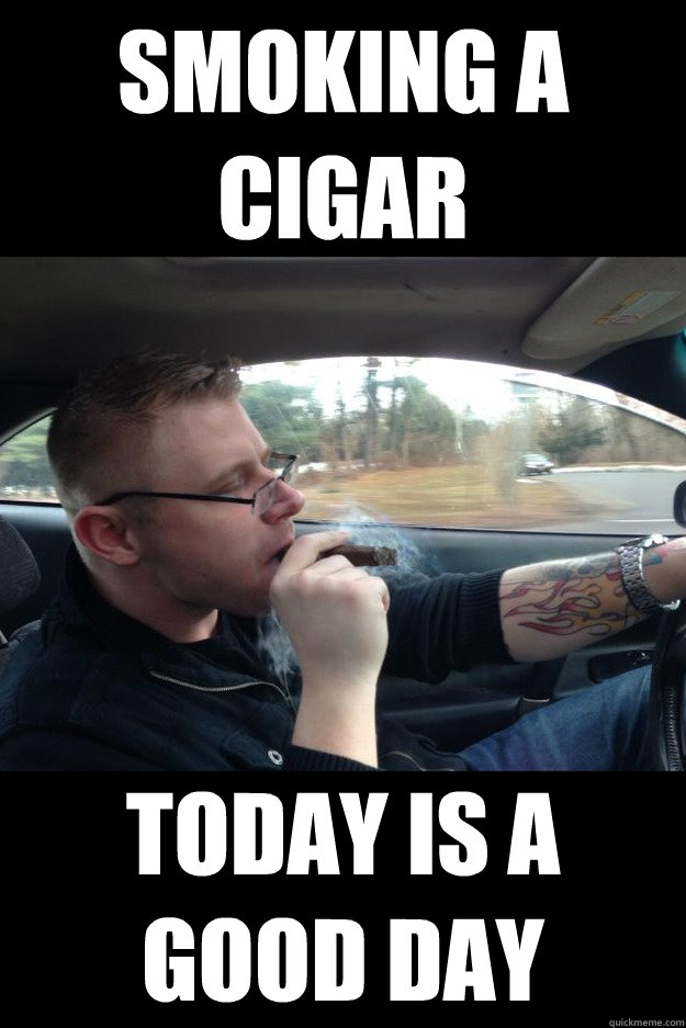 Smoking a cigar Today is a good day - Smoking a cigar Today is a good day  Misc