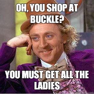 OH, YOU SHOP AT BUCKLE? YOU MUST GET ALL THE LADIES  Condescending Wonka