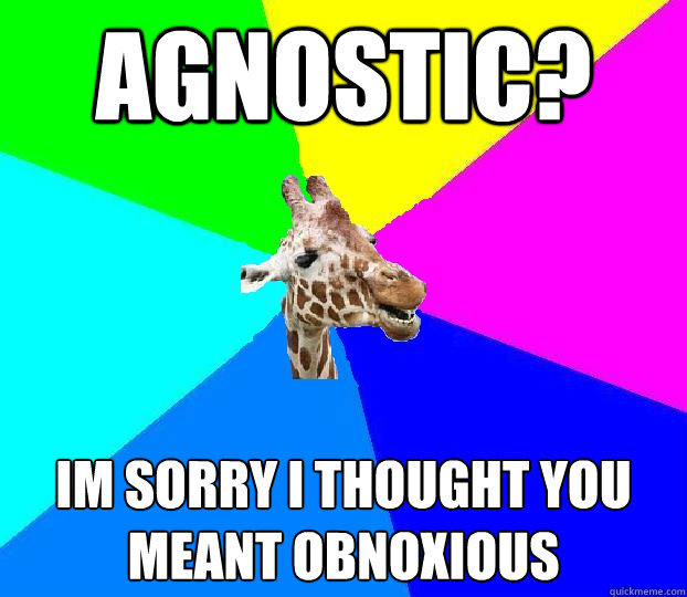 Agnostic? im sorry i thought you meant obnoxious - Agnostic? im sorry i thought you meant obnoxious  Church dweller giraffe