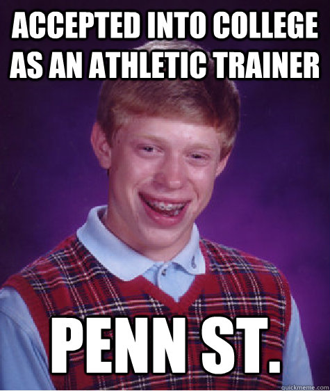 Accepted into college as an athletic trainer Penn St. - Accepted into college as an athletic trainer Penn St.  Bad Luck Brian