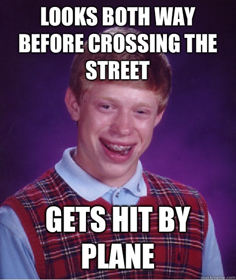 Looks both way before crossing the street Gets hit by plane  Bad Luck Brian