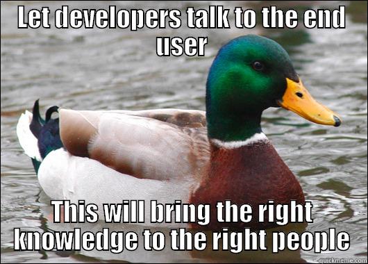 sharing is caring - LET DEVELOPERS TALK TO THE END USER THIS WILL BRING THE RIGHT KNOWLEDGE TO THE RIGHT PEOPLE Actual Advice Mallard