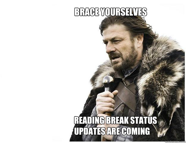 Brace yourselves
 Reading Break Status updates are coming  Imminent Ned