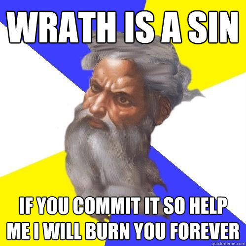 wrath is a sin if you commit it so help me i will burn you forever  Advice God