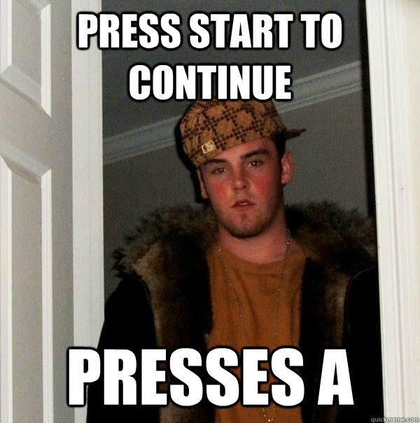 Press start to continue Presses A  Scumbag Steve