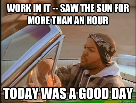 Work in IT -- Saw the Sun for more than an hour Today was a good day  today was a good day