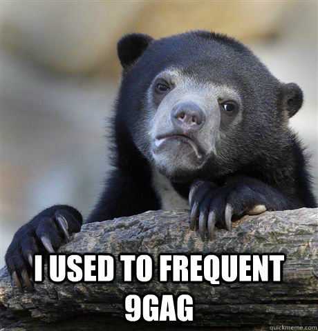  I used to frequent 9gag  Confession Bear