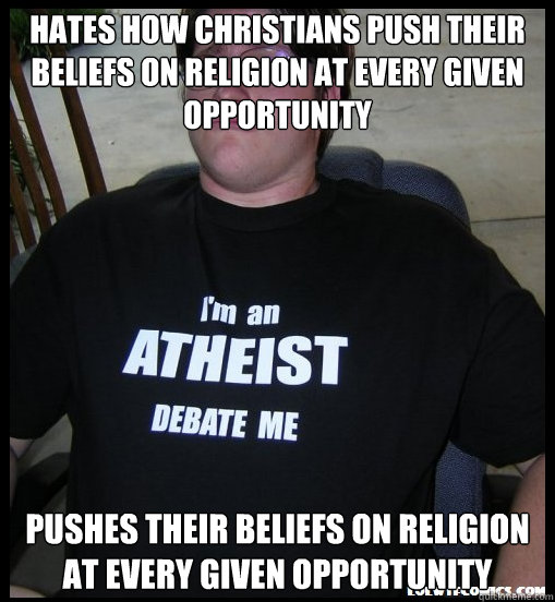 Hates how christians push their beliefs on religion at every given opportunity pushes their beliefs on religion at every given opportunity - Hates how christians push their beliefs on religion at every given opportunity pushes their beliefs on religion at every given opportunity  Scumbag Atheist