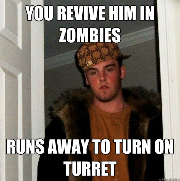 You revive him in Zombies Runs away to turn on turret   Scumbag Steve