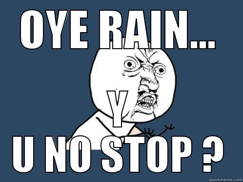 OYE RAIN... Y U NO STOP ? Y U No