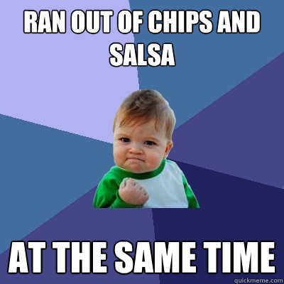 Ran out of chips and salsa At the same time  Success Kid