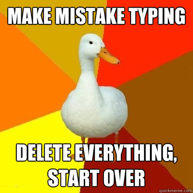 Make mistake typing Delete everything, start over  Tech Impaired Duck