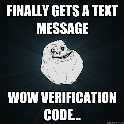 Finally Gets A Text Message WoW Verification Code... - Finally Gets A Text Message WoW Verification Code...  Forever Alone