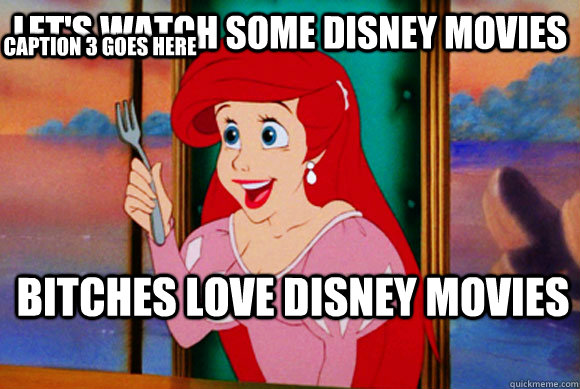 let's watch some disney movies bitches love disney movies Caption 3 goes here  Disney Logic