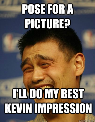 Pose for a picture? I'll do my best kevin impression  - Pose for a picture? I'll do my best kevin impression   Yao Ming