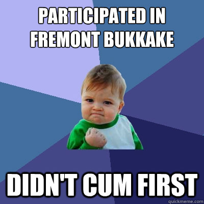 Participated in Fremont Bukkake Didn't cum first  Success Kid