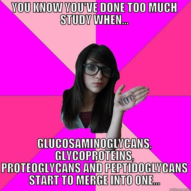 GLYCOSAMINOGLYCANS CAT - YOU KNOW YOU'VE DONE TOO MUCH STUDY WHEN... GLUCOSAMINOGLYCANS, GLYCOPROTEINS, PROTEOGLYCANS AND PEPTIDOGLYCANS START TO MERGE INTO ONE... Idiot Nerd Girl