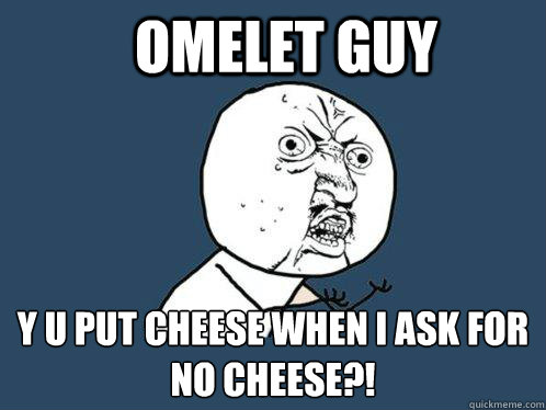 Omelet Guy Y U put cheese when i ask for no cheese?! - Omelet Guy Y U put cheese when i ask for no cheese?!  Y U No