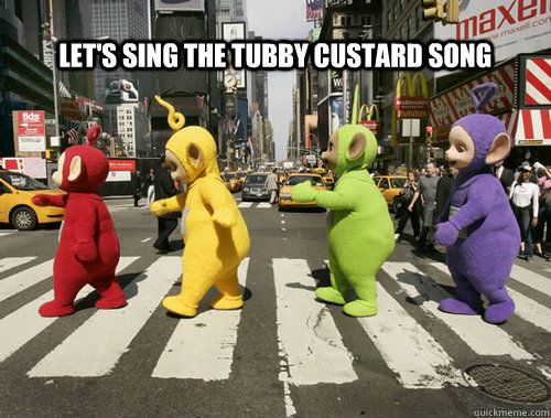 let's sing the tubby custard song  