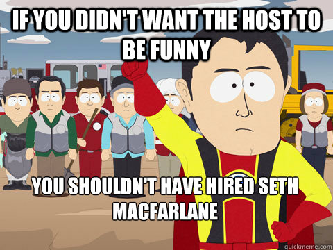 If you didn't want the host to be funny you shouldn't have hired Seth Macfarlane - If you didn't want the host to be funny you shouldn't have hired Seth Macfarlane  Captain Hindsight