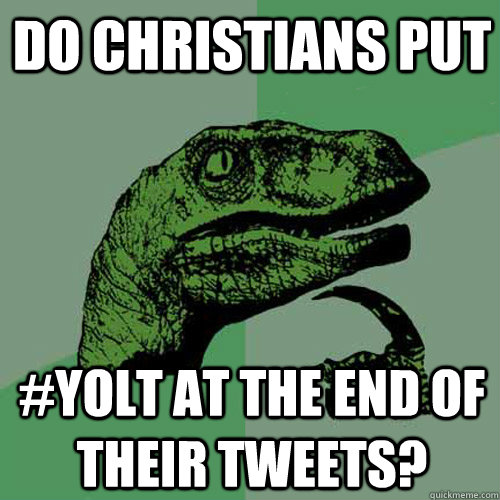 Do Christians put #YOLT at the end of their tweets? - Do Christians put #YOLT at the end of their tweets?  Philosoraptor