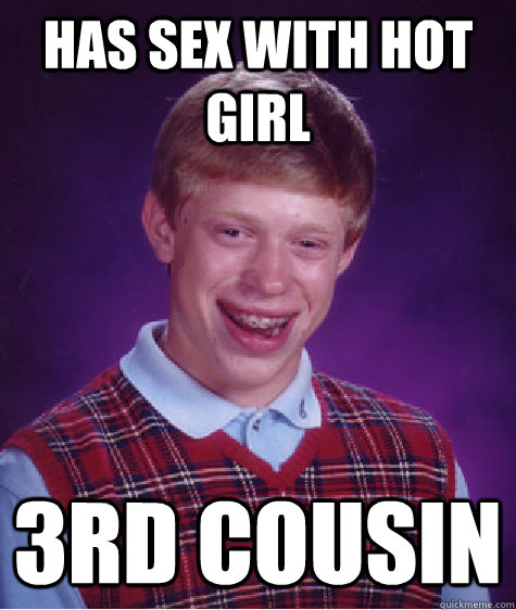 Has sex with Hot girl 3rd cousin   Bad Luck Brian