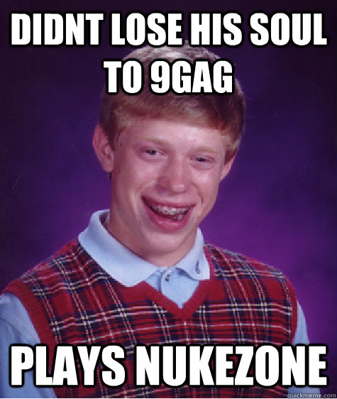 Didnt lose his soul to 9gag plays nukezone - Didnt lose his soul to 9gag plays nukezone  Bad Luck Brian