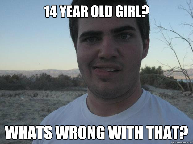 14 year old girl? Whats wrong with that? - 14 year old girl? Whats wrong with that?  Pedobear-Teddy