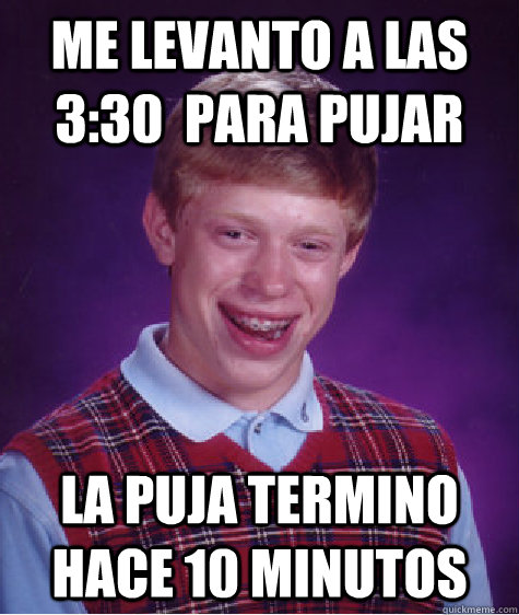 me levanto a las 3:30  para pujar la puja termino hace 10 minutos  Bad Luck Brian