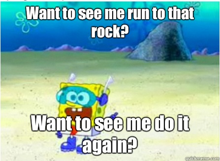 Want to see me run to that rock? Want to see me do it again? - Want to see me run to that rock? Want to see me do it again?  Wanna See Me Do it Again SpongeBob