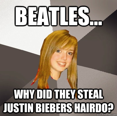 Beatles... Why did they steal Justin Biebers hairdo?  Musically Oblivious 8th Grader