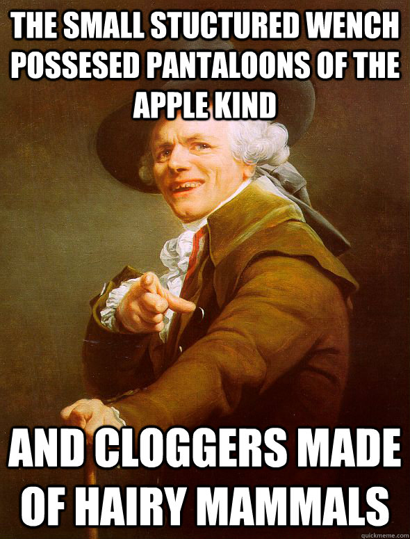 The small stuctured wench possesed pantaloons of the apple kind  and cloggers made of hairy mammals  Joseph Ducreux