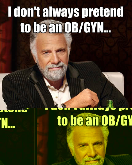 I don't always pretend 
to be an OB/GYN... But when I do, 
I listen to the GOP  The Most Interesting Man In The World