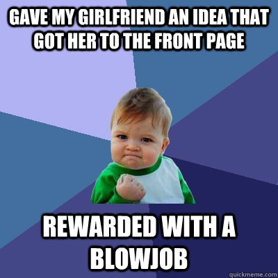 gave my girlfriend an idea that got her to the front page rewarded with a blowjob  Success Kid