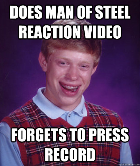 Does man of steel reaction video forgets to press record  Bad Luck Brian